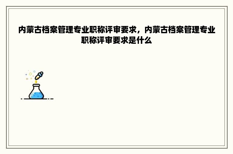 内蒙古档案管理专业职称评审要求，内蒙古档案管理专业职称评审要求是什么