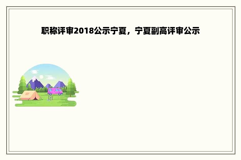 职称评审2018公示宁夏，宁夏副高评审公示