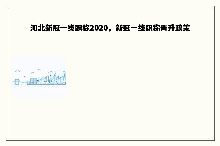 河北新冠一线职称2020，新冠一线职称晋升政策