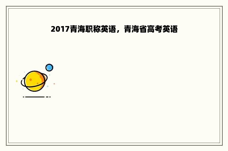 2017青海职称英语，青海省高考英语