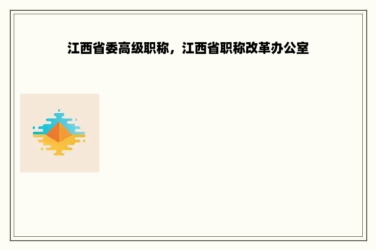 江西省委高级职称，江西省职称改革办公室