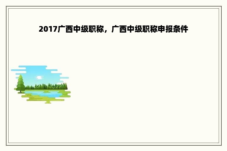 2017广西中级职称，广西中级职称申报条件