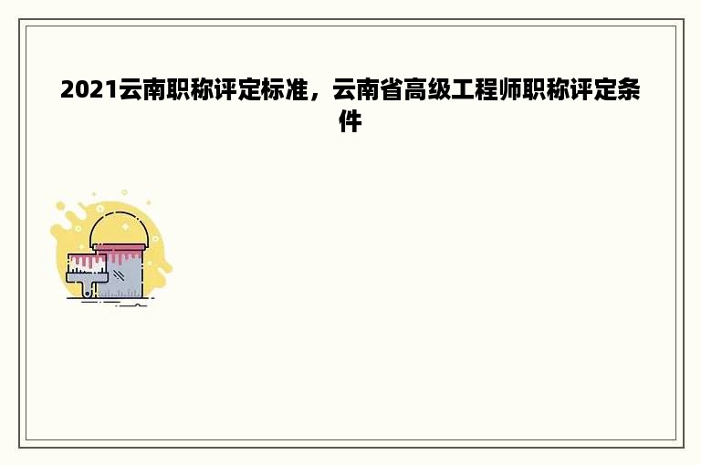 2021云南职称评定标准，云南省高级工程师职称评定条件