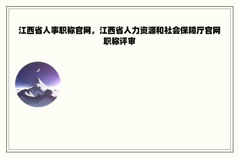 江西省人事职称官网，江西省人力资源和社会保障厅官网职称评审