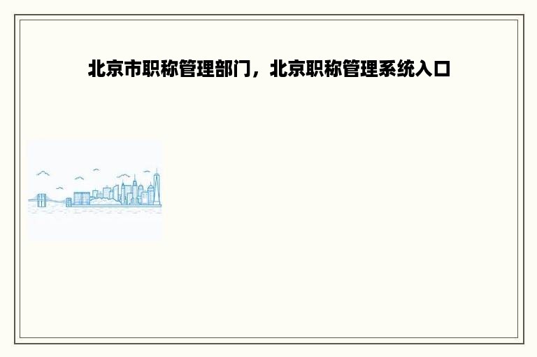 北京市职称管理部门，北京职称管理系统入口