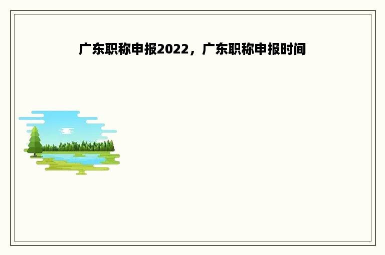 广东职称申报2022，广东职称申报时间