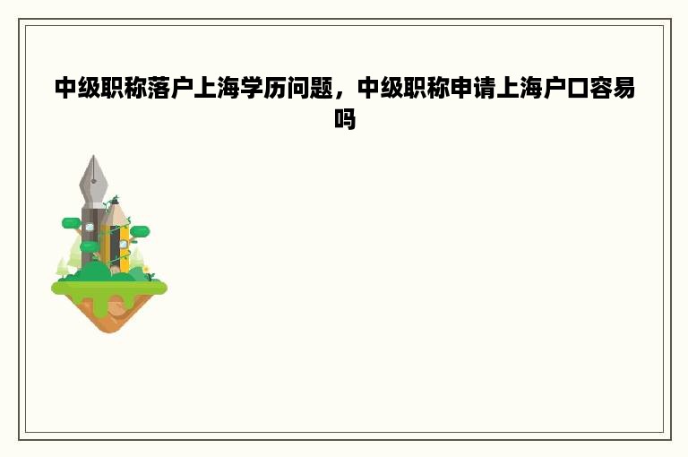 中级职称落户上海学历问题，中级职称申请上海户口容易吗