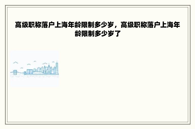 高级职称落户上海年龄限制多少岁，高级职称落户上海年龄限制多少岁了