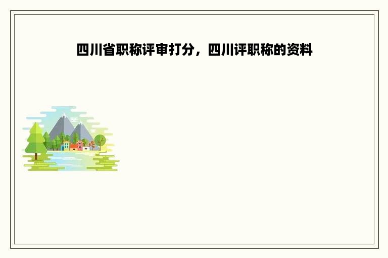 四川省职称评审打分，四川评职称的资料