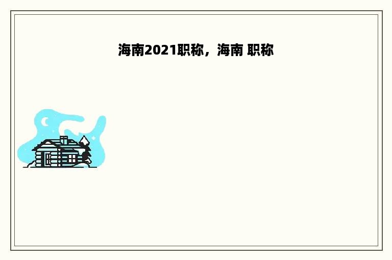 海南2021职称，海南 职称