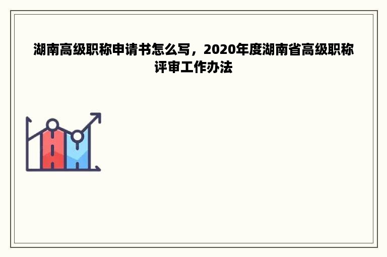 湖南高级职称申请书怎么写，2020年度湖南省高级职称评审工作办法