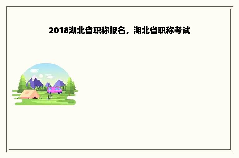 2018湖北省职称报名，湖北省职称考试