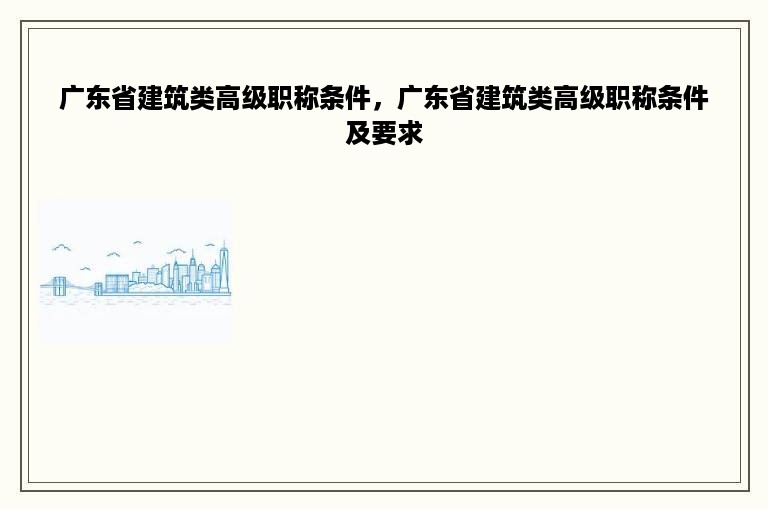 广东省建筑类高级职称条件，广东省建筑类高级职称条件及要求