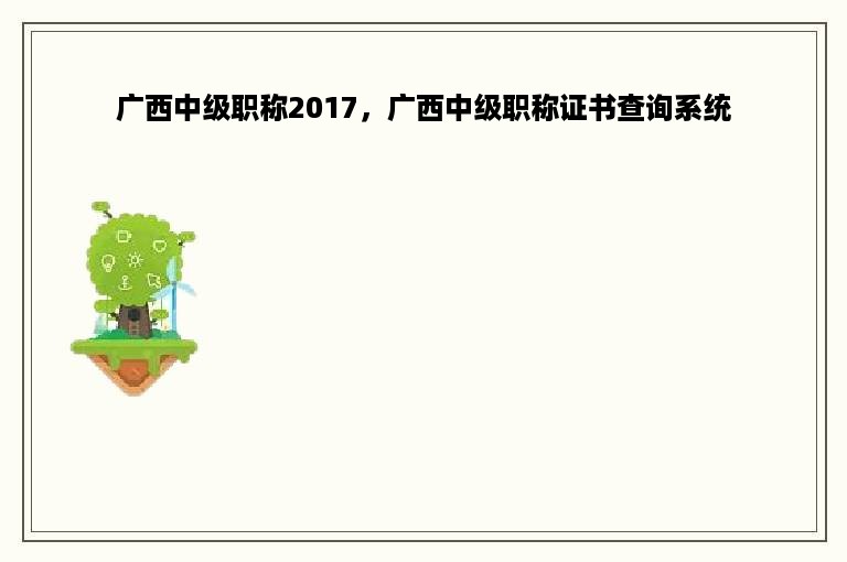 广西中级职称2017，广西中级职称证书查询系统