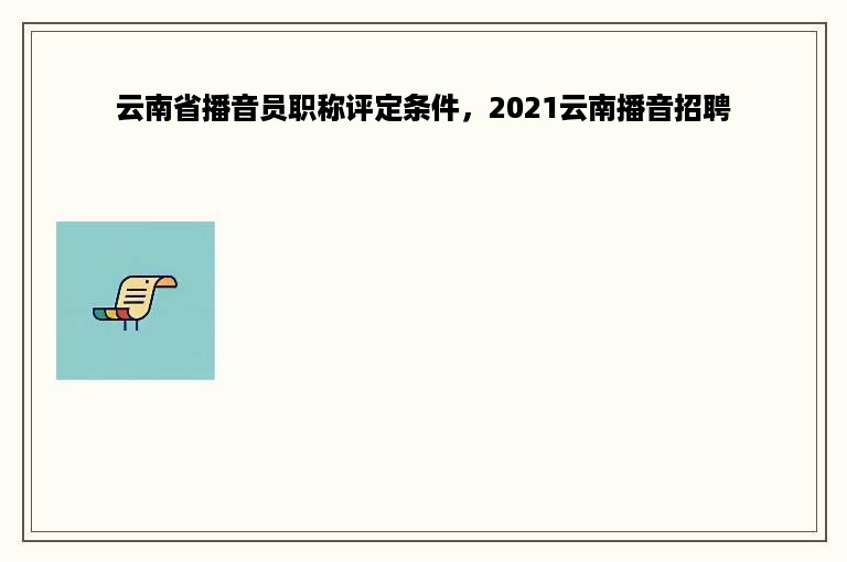 云南省播音员职称评定条件，2021云南播音招聘