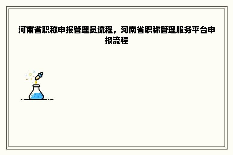 河南省职称申报管理员流程，河南省职称管理服务平台申报流程