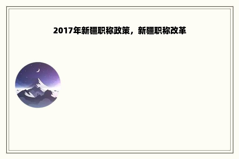 2017年新疆职称政策，新疆职称改革