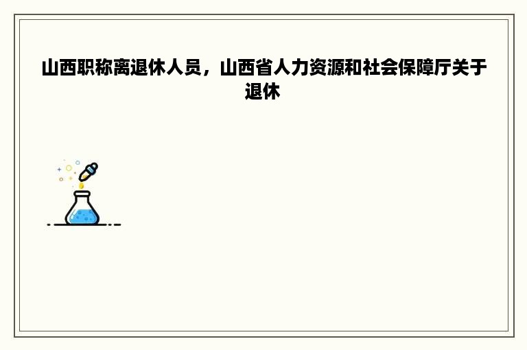 山西职称离退休人员，山西省人力资源和社会保障厅关于退休