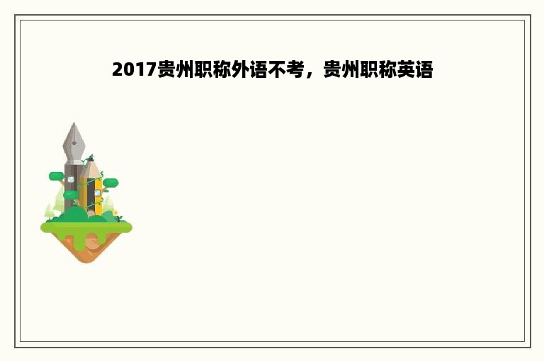 2017贵州职称外语不考，贵州职称英语