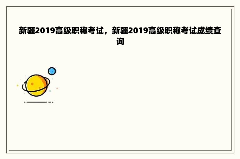 新疆2019高级职称考试，新疆2019高级职称考试成绩查询