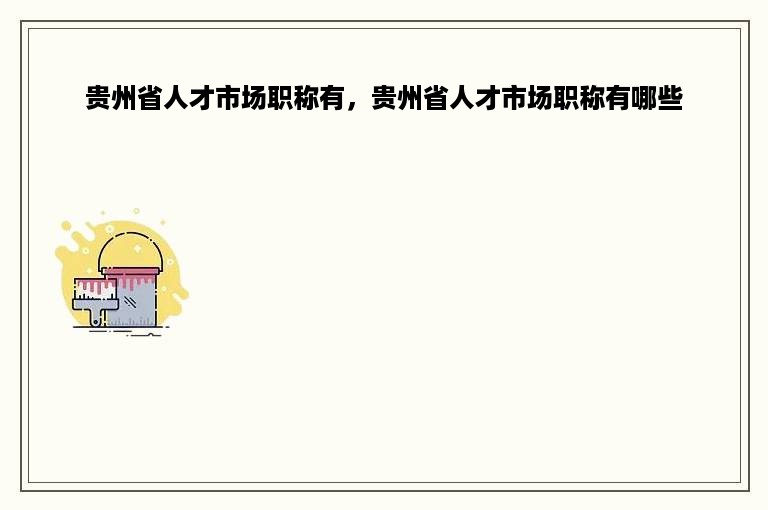 贵州省人才市场职称有，贵州省人才市场职称有哪些