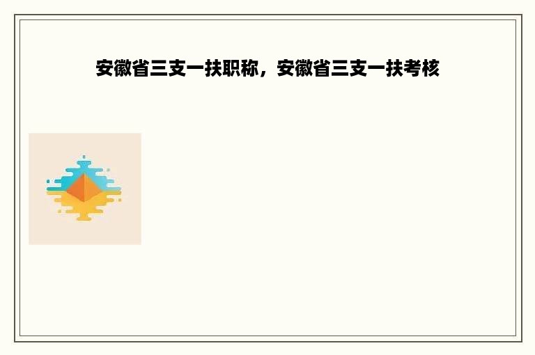 安徽省三支一扶职称，安徽省三支一扶考核