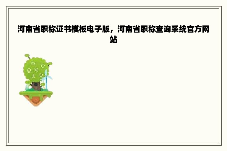 河南省职称证书模板电子版，河南省职称查询系统官方网站