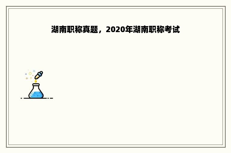 湖南职称真题，2020年湖南职称考试