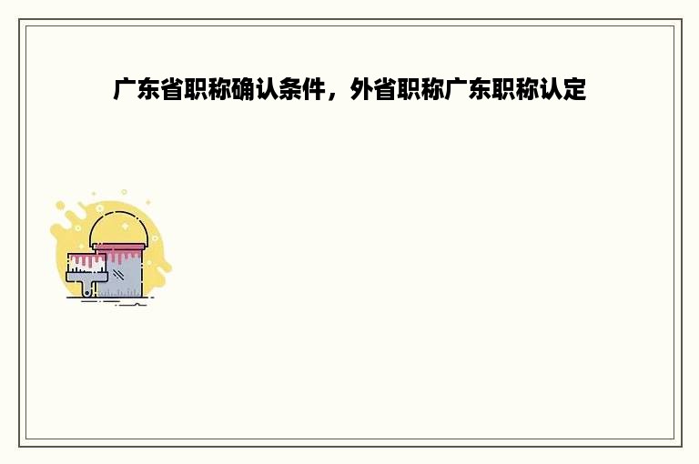 广东省职称确认条件，外省职称广东职称认定