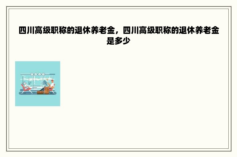 四川高级职称的退休养老金，四川高级职称的退休养老金是多少