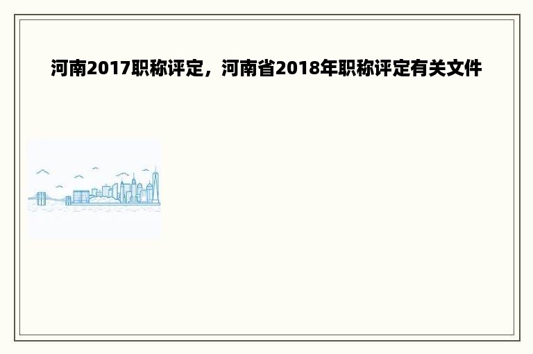 河南2017职称评定，河南省2018年职称评定有关文件