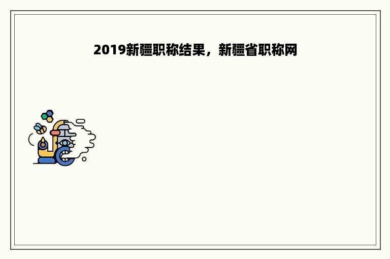 2019新疆职称结果，新疆省职称网