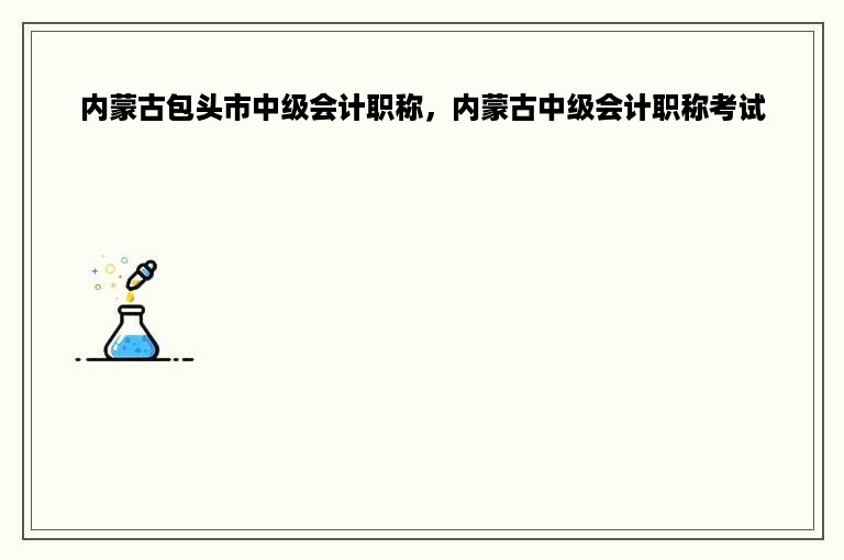 内蒙古包头市中级会计职称，内蒙古中级会计职称考试