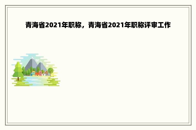 青海省2021年职称，青海省2021年职称评审工作