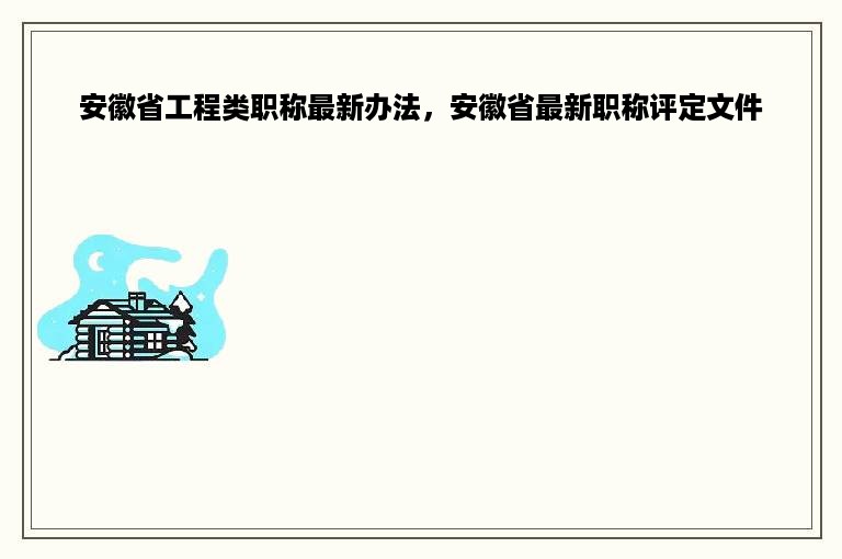 安徽省工程类职称最新办法，安徽省最新职称评定文件