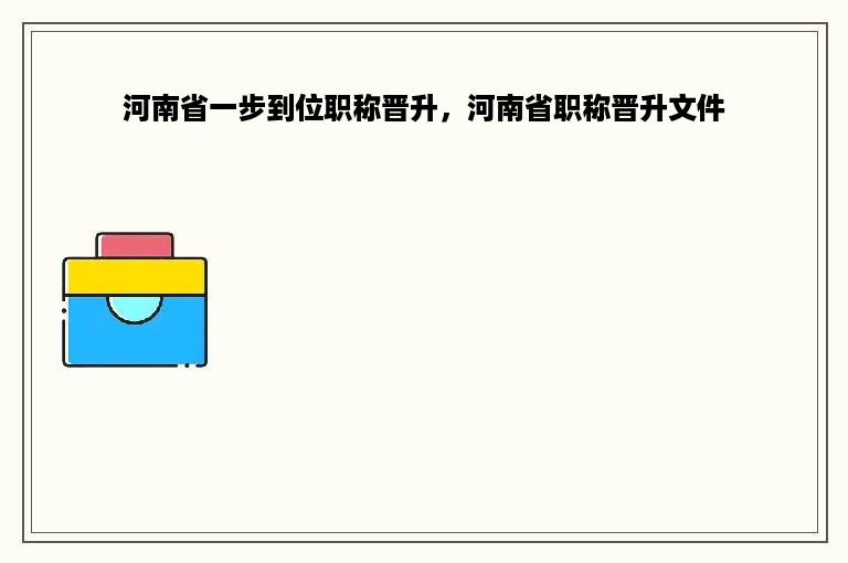 河南省一步到位职称晋升，河南省职称晋升文件