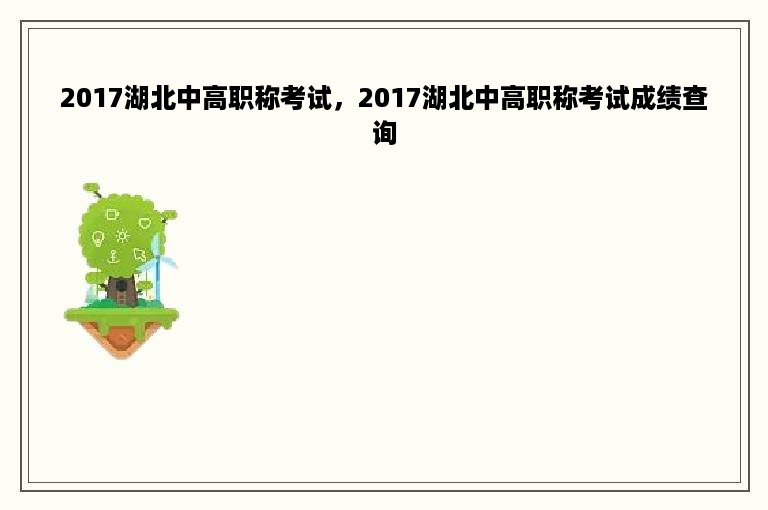 2017湖北中高职称考试，2017湖北中高职称考试成绩查询