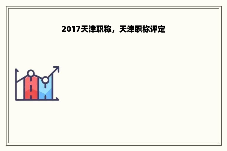 2017天津职称，天津职称评定