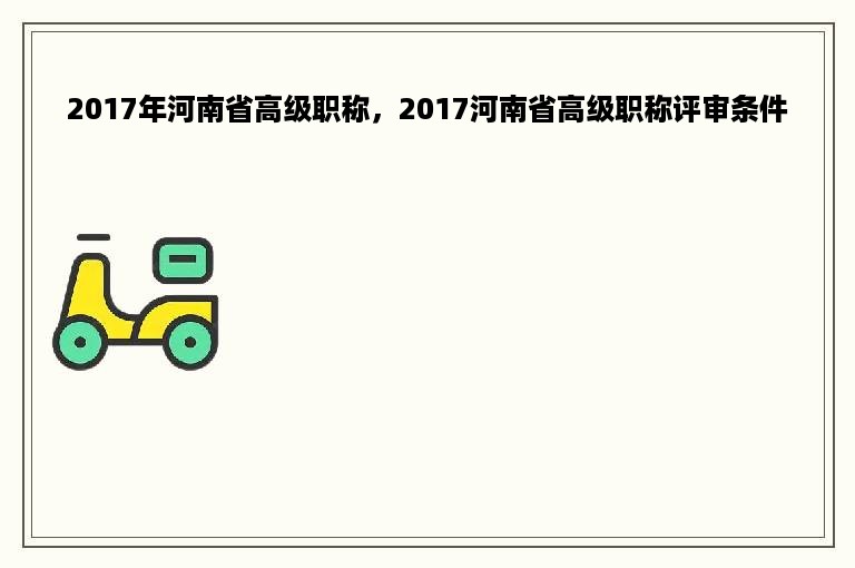 2017年河南省高级职称，2017河南省高级职称评审条件