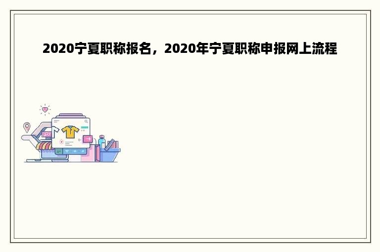 2020宁夏职称报名，2020年宁夏职称申报网上流程