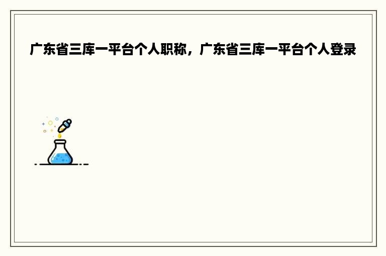 广东省三库一平台个人职称，广东省三库一平台个人登录