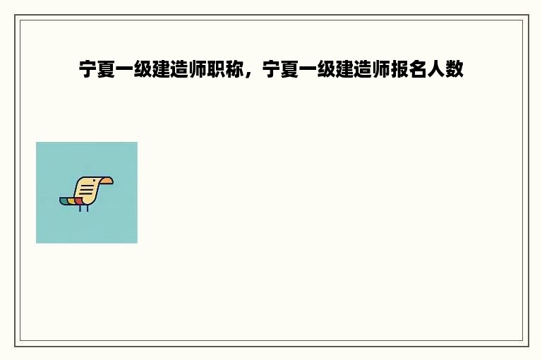 宁夏一级建造师职称，宁夏一级建造师报名人数