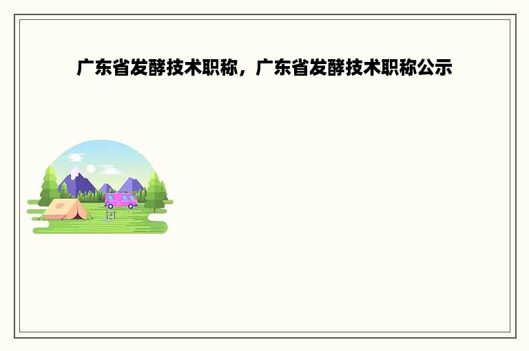 广东省发酵技术职称，广东省发酵技术职称公示