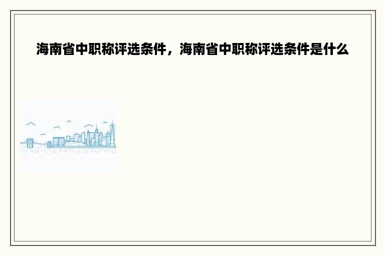 海南省中职称评选条件，海南省中职称评选条件是什么