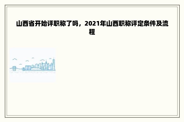 山西省开始评职称了吗，2021年山西职称评定条件及流程