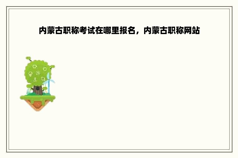 内蒙古职称考试在哪里报名，内蒙古职称网站