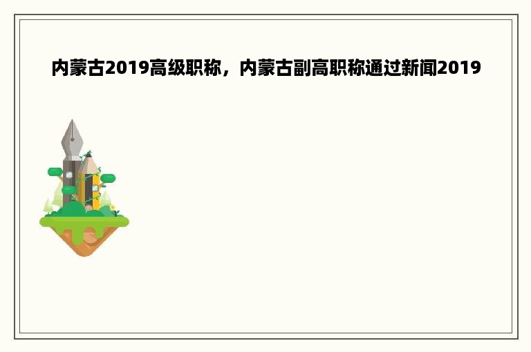 内蒙古2019高级职称，内蒙古副高职称通过新闻2019