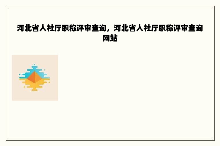 河北省人社厅职称评审查询，河北省人社厅职称评审查询网站