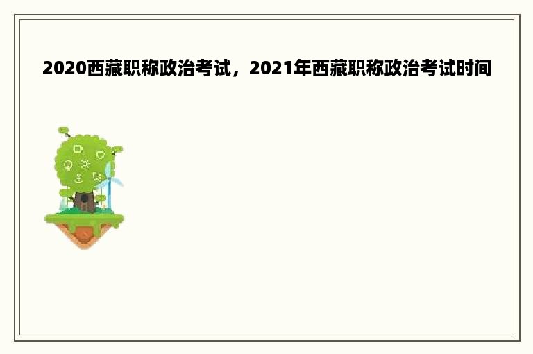 2020西藏职称政治考试，2021年西藏职称政治考试时间