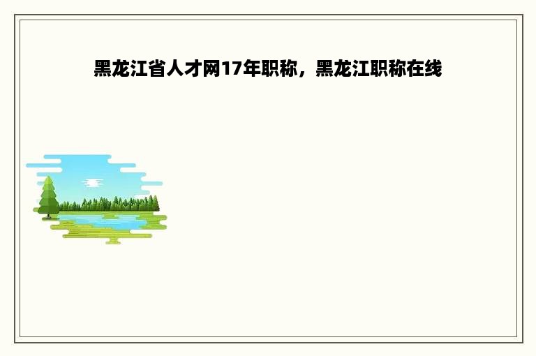 黑龙江省人才网17年职称，黑龙江职称在线